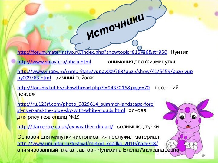 Источникиhttp://forum.materinstvo.ru/index.php?showtopic=815726&st=950  Лунтикhttp://www.smayli.ru/pticia.html       анимация для физминуткиhttp://darcentre.co.uk/ey-weather-clip-art/