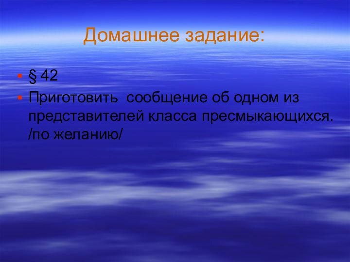 Домашнее задание:§ 42Приготовить сообщение об одном из представителей класса пресмыкающихся. /по желанию/