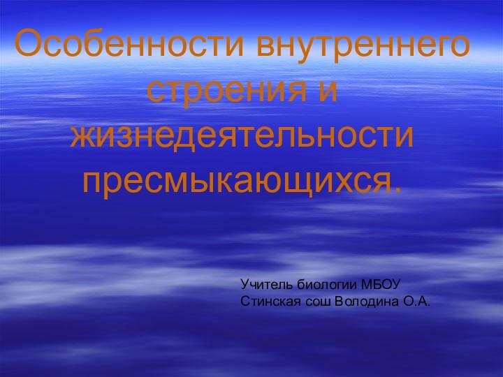 Особенности внутреннего строения и жизнедеятельности пресмыкающихся.Учитель биологии МБОУ Стинская сош Володина О.А.