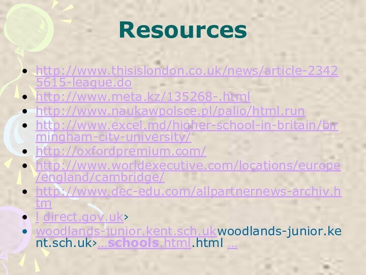 Resourceshttp://www.thisislondon.co.uk/news/article-23425615-league.do http://www.meta.kz/135268-.html http://www.naukawpolsce.pl/palio/html.runhttp://www.excel.md/higher-school-in-britain/birmingham-city-university/ http://oxfordpremium.com/ http://www.worldexecutive.com/locations/europe/england/cambridge/ http://www.dec-edu.com/allpartnernews-archiv.html direct.gov.uk›woodlands-junior.kent.sch.ukwoodlands-junior.kent.sch.uk›…schools.html.html …