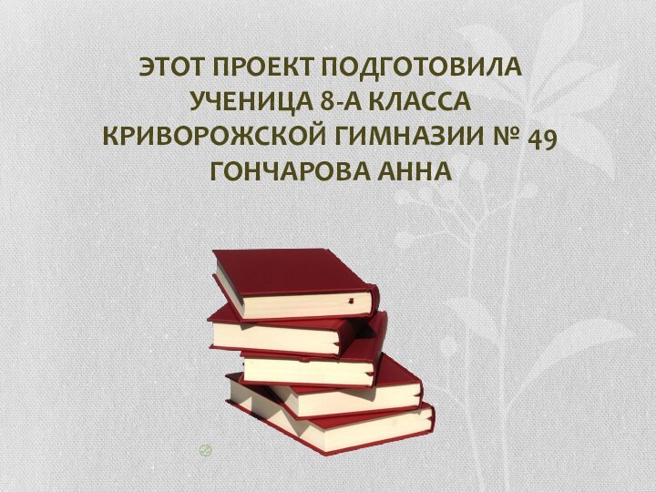 Этот проект подготовила ученица 8-А классаКриворожской Гимназии № 49Гончарова Анна