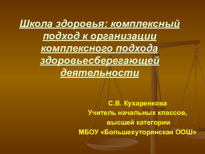 Школа здоровья: комплексный подход к организации комплексного подхода здоровьесберегающей деятельностиС.В. КухаренковаУчитель начальных