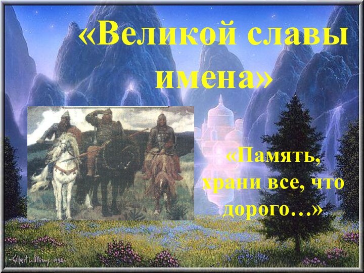 «Великой славы имена»«Память, храни все, что дорого…»