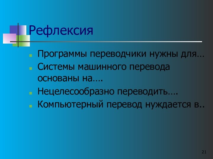 РефлексияПрограммы переводчики нужны для…Системы машинного перевода основаны на….Нецелесообразно переводить….Компьютерный перевод нуждается в..