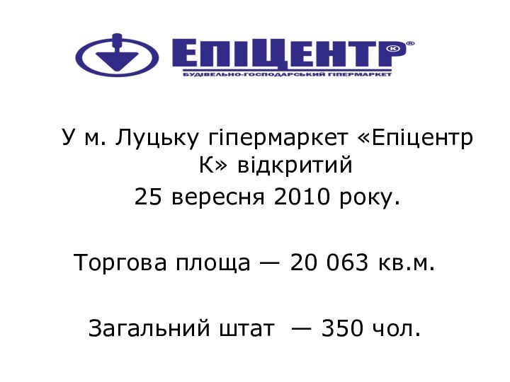 У м. Луцьку гіпермаркет «Епіцентр К» відкритий 25 вересня 2010 року. Торгова