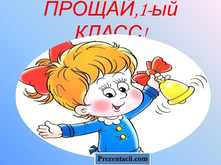 ПРОЩАЙ,1-ый КЛАСС!Prezentacii.com