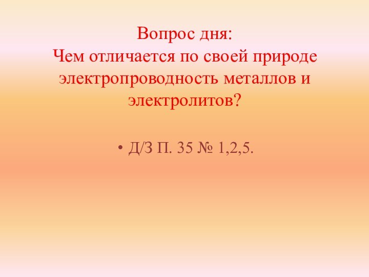 Вопрос дня: Чем отличается по своей природе электропроводность металлов и электролитов?Д/З П. 35 № 1,2,5.