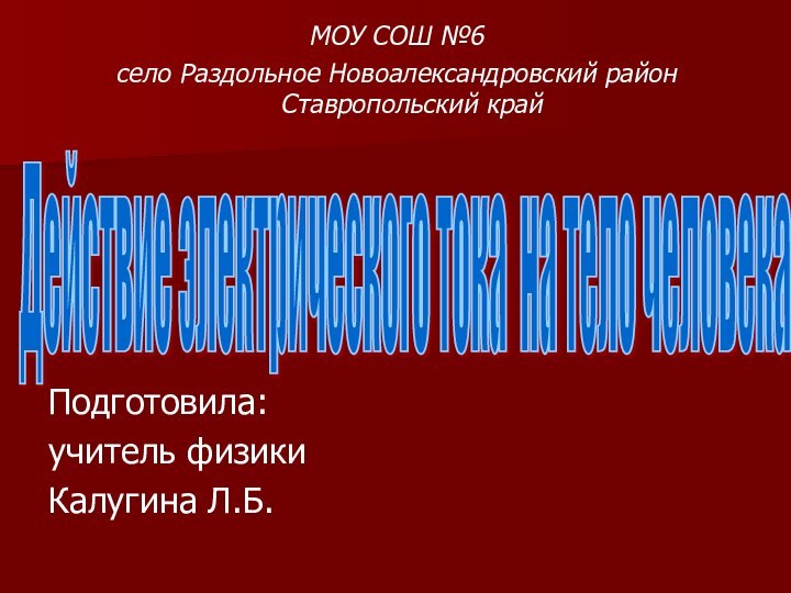 Действие электрического тока на тело человека Подготовила:учитель физикиКалугина Л.Б.МОУ СОШ №6 село