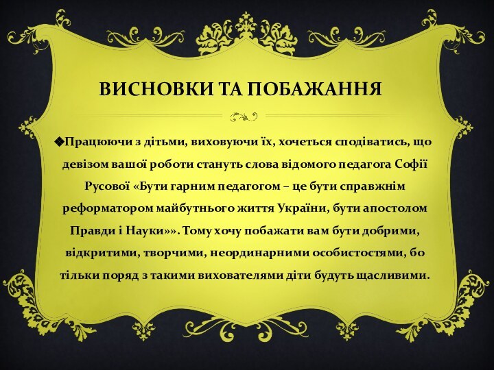 ВИСНОВКИ ТА ПОБАЖАННЯПрацюючи з дітьми, виховуючи їх, хочеться сподіватись, що девізом вашої