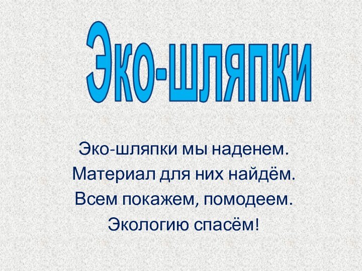 Эко-шляпки мы наденем.Материал для них найдём.Всем покажем, помодеем. Экологию спасём!Эко-шляпки