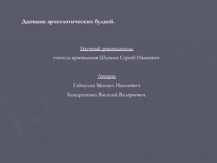 Дневник археологических будней.Научный руководитель: учитель краеведенья Шапкин Сергей Иванович.Авторы: Гайнулин Михаил НаильевичКондротенко Василий Валерьевич.