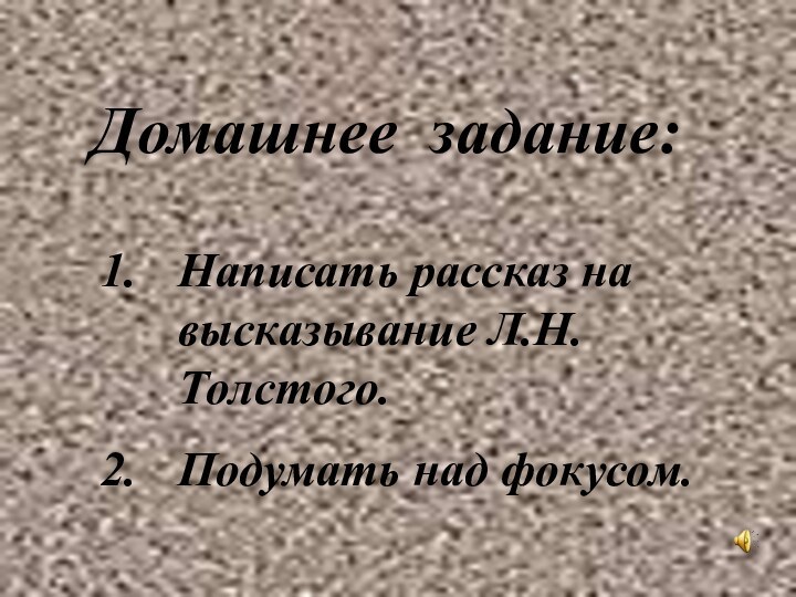 Домашнее задание:Написать рассказ на высказывание Л.Н.Толстого.Подумать над фокусом.