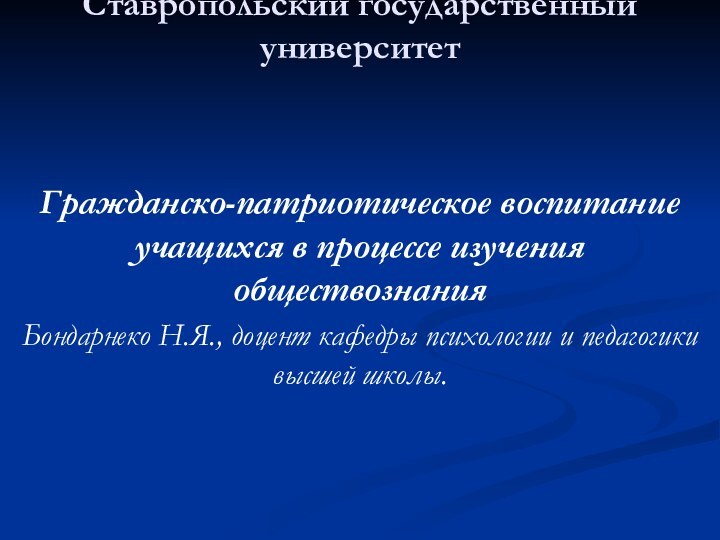 Ставропольский государственный университет  Гражданско-патриотическое воспитание учащихся в процессе изучения обществознанияБондарнеко Н.Я.,