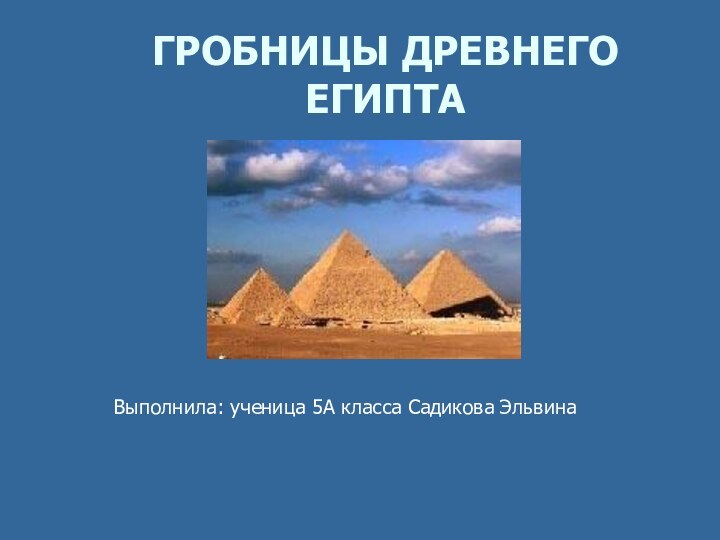 ГРОБНИЦЫ ДРЕВНЕГО ЕГИПТА Выполнила: ученица 5А класса Садикова Эльвина