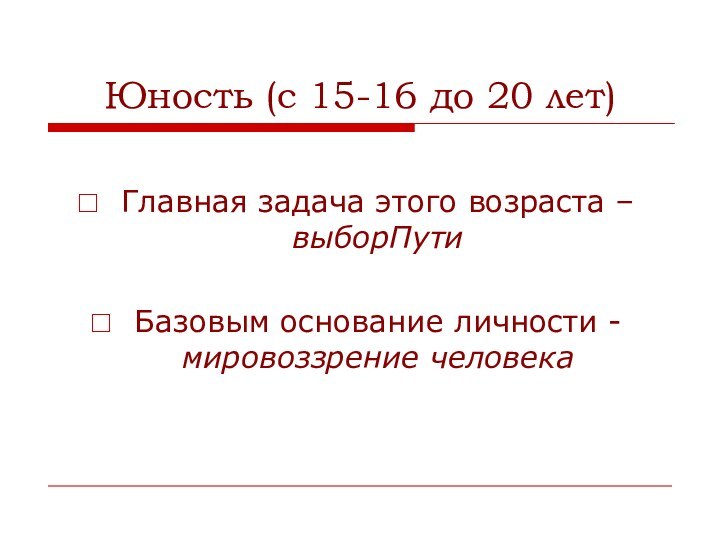 Юность (с 15-16 до 20 лет)Главная задача этого возраста – выборПутиБазовым основание личности -мировоззрение человека