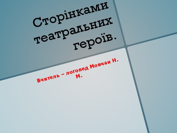 Сторінками театральних героїв.Вчитель – логопед Мовчан Н.М.