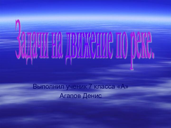 Выполнил ученик 7 класса «А»Агапов ДенисЗадачи на движение по реке.