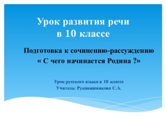 Урок развития речи в 10 классе Подготовка к сочинению-рассуждению С чего начинается Родина ?