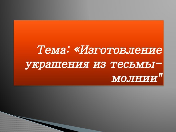 Тема: «Изготовление украшения из тесьмы-молнии