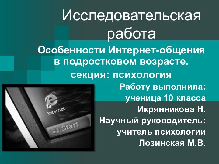 Исследовательская работа Особенности Интернет-общения в подростковом возрасте.секция: психологияРаботу выполнила:ученица 10 классаИкрянникова Н.Научный руководитель:учитель психологииЛозинская М.В.