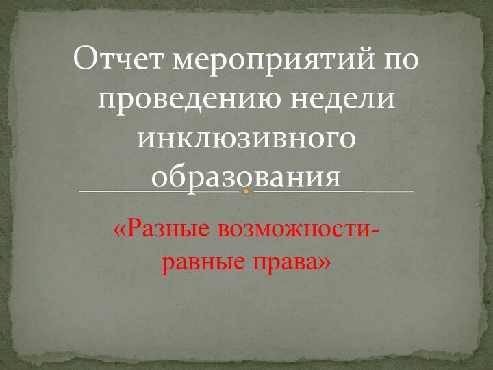 «Разные возможности-равные права»Отчет мероприятий по проведению недели инклюзивного образования