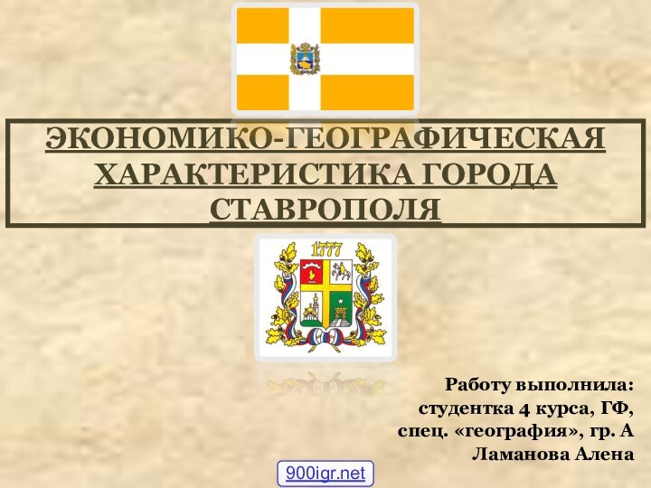 ЭКОНОМИКО-ГЕОГРАФИЧЕСКАЯ ХАРАКТЕРИСТИКА ГОРОДА СТАВРОПОЛЯРаботу выполнила:студентка 4 курса, ГФ,спец. «география», гр. АЛаманова Алена