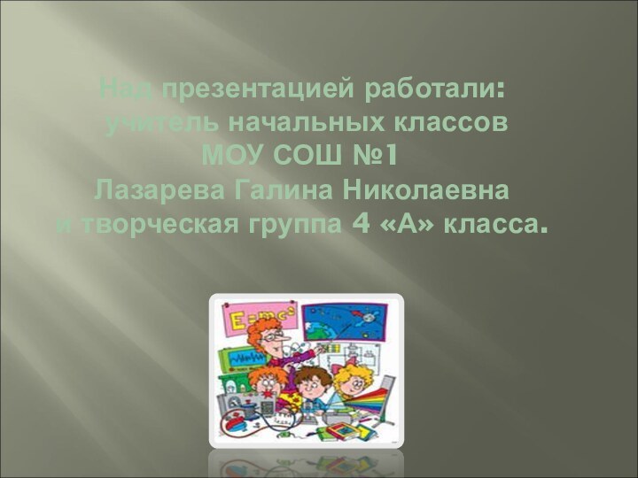 Над презентацией работали:  учитель начальных классов  МОУ СОШ №1 Лазарева