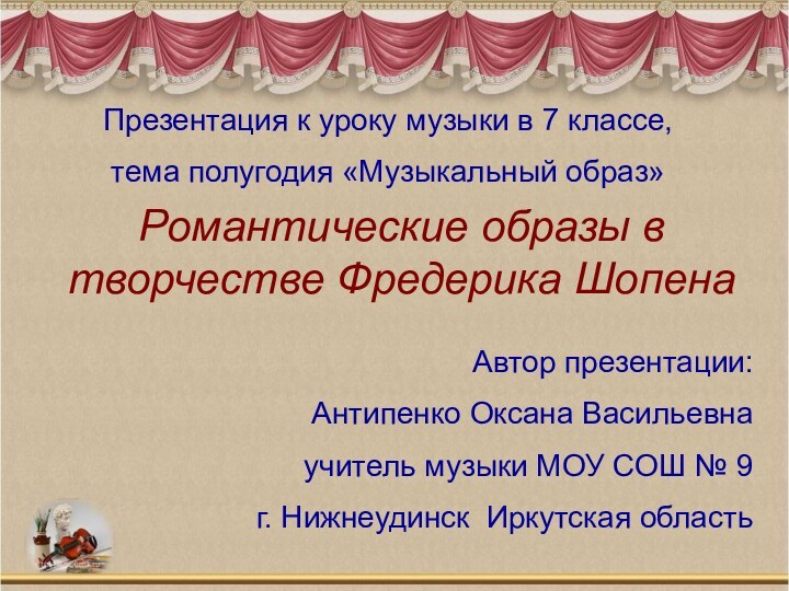 Романтические образы в творчестве Фредерика ШопенаАвтор презентации:Антипенко Оксана Васильевнаучитель музыки МОУ СОШ