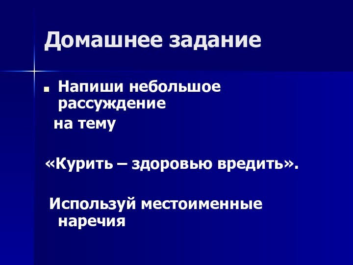 Домашнее заданиеНапиши небольшое рассуждение на тему «Курить – здоровью вредить». Используй местоименные наречия