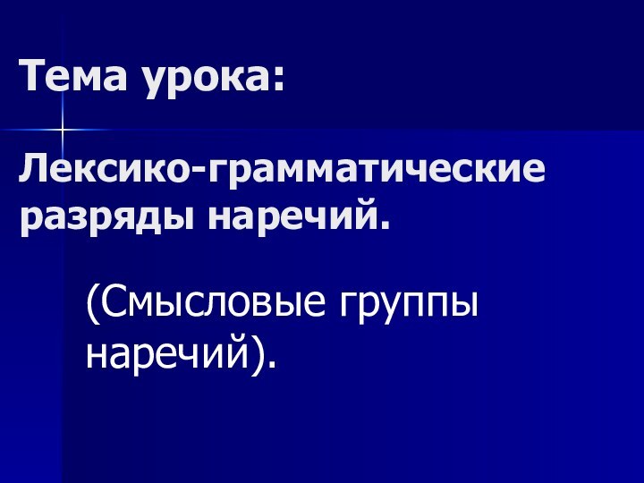 Тема урока:   Лексико-грамматические разряды наречий.(Смысловые группы наречий).