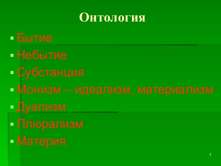 ОнтологияБытиеНебытиеСубстанцияМонизм – идеализм, материализмДуализмПлюрализмМатерия