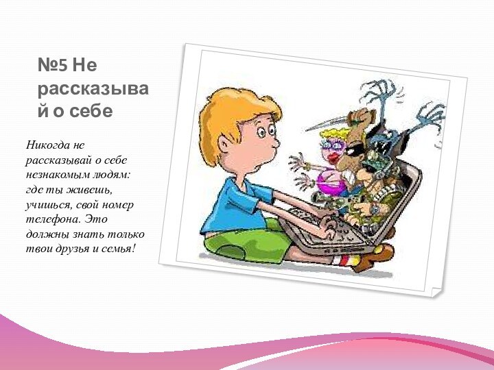 №5 Не рассказывай о себеНикогда не рассказывай о себе незнакомым людям: где