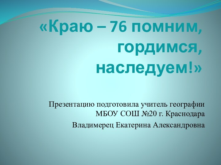 «Краю – 76 помним, гордимся, наследуем!»Презентацию подготовила учитель географии МБОУ СОШ №20