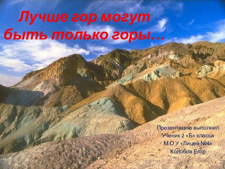 Лучше гор могут быть только горы…Презентацию выполнил Ученик 2 «Б» классаМ О У «Лицей №4»Колобов Егор