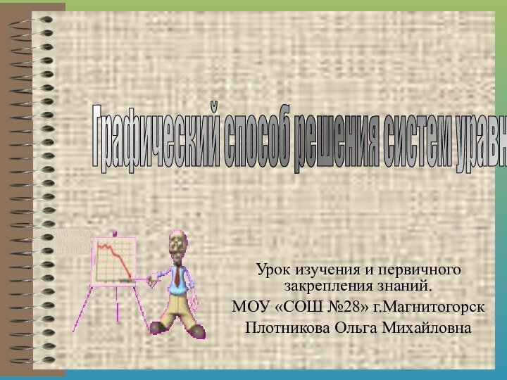 Урок изучения и первичного закрепления знаний.МОУ «СОШ №28» г.МагнитогорскПлотникова Ольга МихайловнаГрафический способ решения систем уравнений.