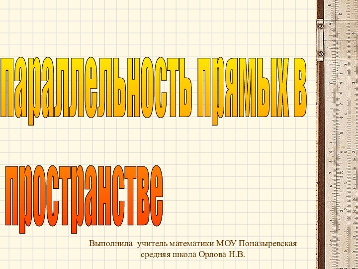 параллельность прямых в   пространствеВыполнила учитель математики МОУ Поназыревская средняя школа Орлова Н.В.