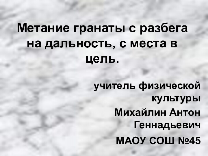 Метание гранаты с разбега на дальность, с места в цель.учитель физической культурыМихайлин