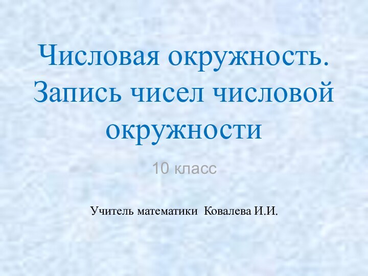 Числовая окружность. Запись чисел числовой окружности10 классУчитель математики Ковалева И.И.