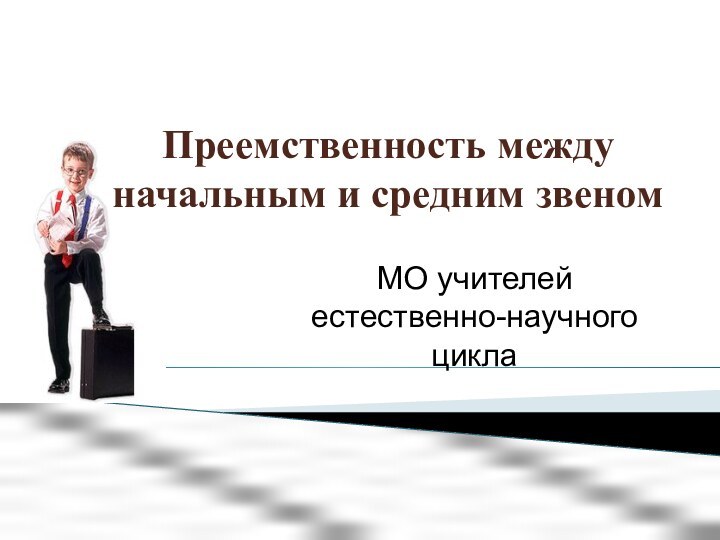 Преемственность между начальным и средним звеномМО учителей естественно-научного цикла