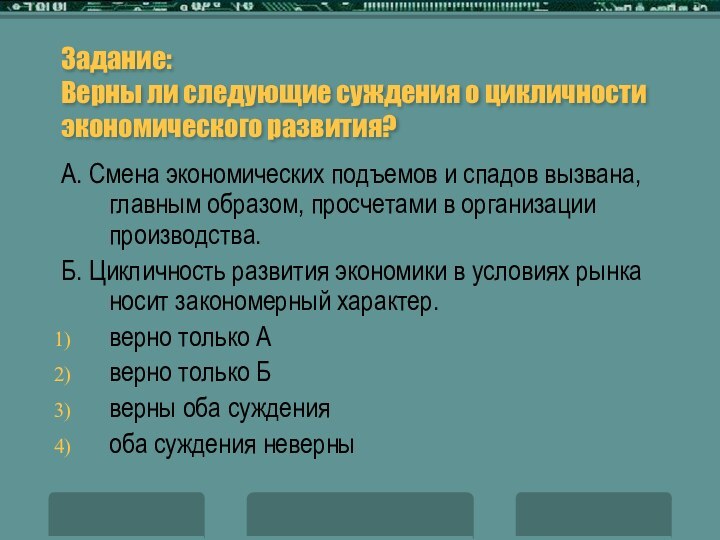 Задание:  Верны ли следующие суждения о цикличности экономического развития?А. Смена экономических