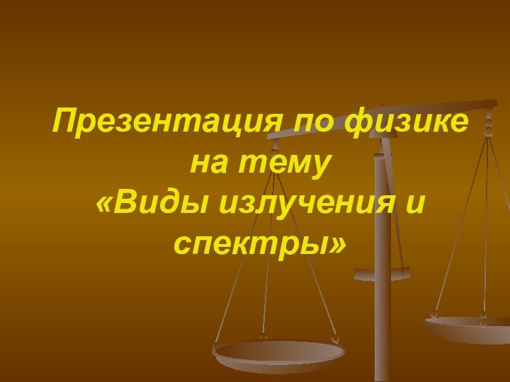 Презентация по физике на тему  «Виды излучения и спектры»