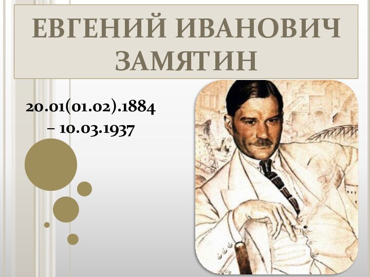 ЕВГЕНИЙ ИВАНОВИЧ  ЗАМЯТИН20.01(01.02).1884 – 10.03.1937