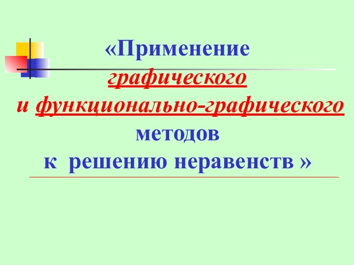 «Применение графического и функционально-графическогометодовк решению неравенств »