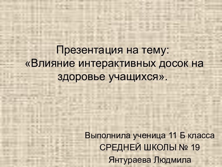 Презентация на тему:  «Влияние интерактивных досок на здоровье учащихся».Выполнила ученица 11