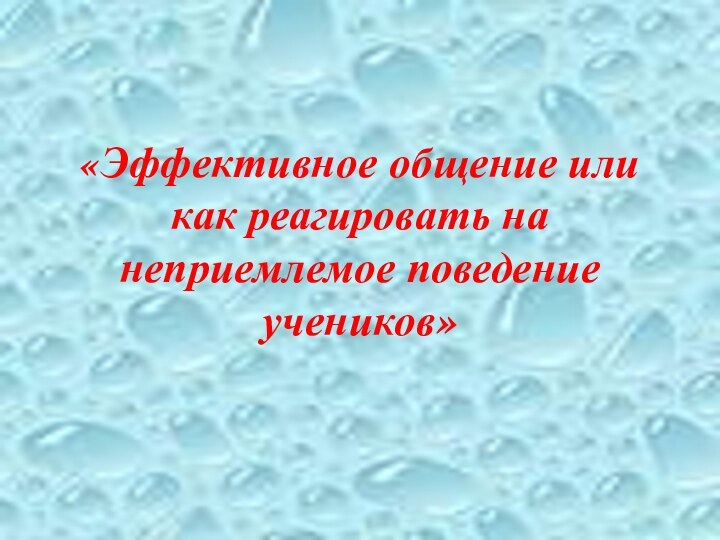 «Эффективное общение или как реагировать на неприемлемое поведение учеников»