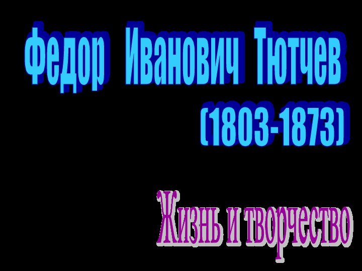 Жизнь и творчество Федор  Иванович  Тютчев (1803-1873)