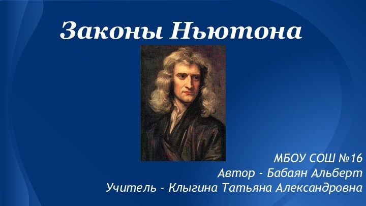 Законы НьютонаМБОУ СОШ №16 Автор - Бабаян Альберт Учитель - Клыгина Татьяна Александровна