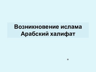 Возникновение ислама. Арабский халифат