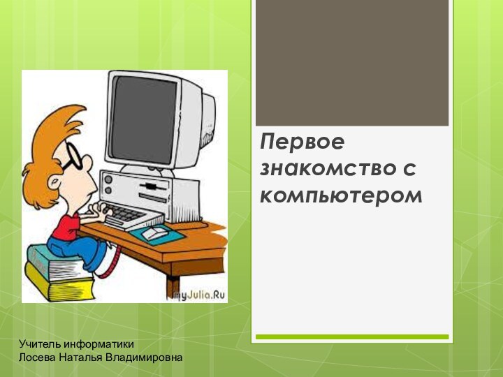 Первое знакомство с компьютеромУчитель информатики Лосева Наталья Владимировна