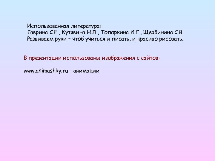 Использованная литература: Гаврина С.Е., Кутявина Н.Л., Топоркина И.Г., Щербинина С.В. Развиваем руки